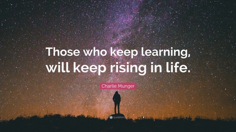 Charlie Munger Quote: “Those who keep learning, will keep rising in life.”