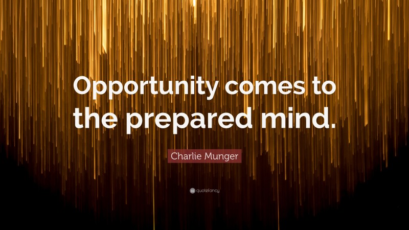 Charlie Munger Quote: “Opportunity comes to the prepared mind.”