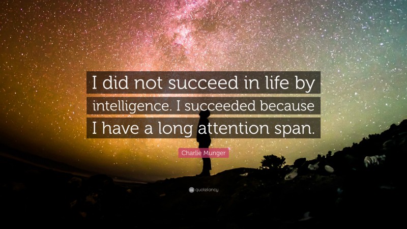 Charlie Munger Quote: “I did not succeed in life by intelligence. I succeeded because I have a long attention span.”