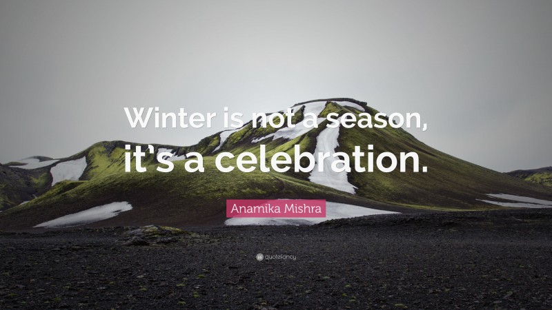 Anamika Mishra Quote: “Winter is not a season, it’s a celebration.”