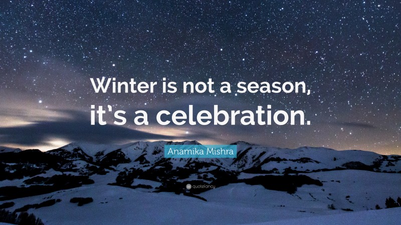 Anamika Mishra Quote: “Winter is not a season, it’s a celebration.”