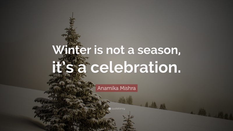Anamika Mishra Quote: “Winter is not a season, it’s a celebration.”