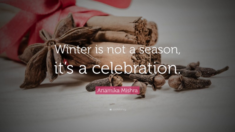 Anamika Mishra Quote: “Winter is not a season, it’s a celebration.”