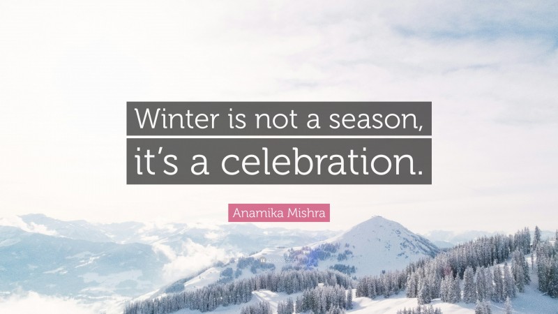 Anamika Mishra Quote: “Winter is not a season, it’s a celebration.”