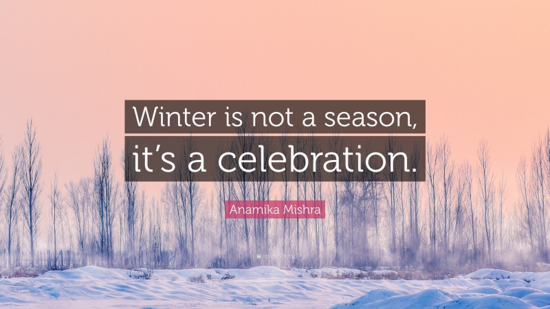 Anamika Mishra Quote: “Winter is not a season, it’s a celebration.”