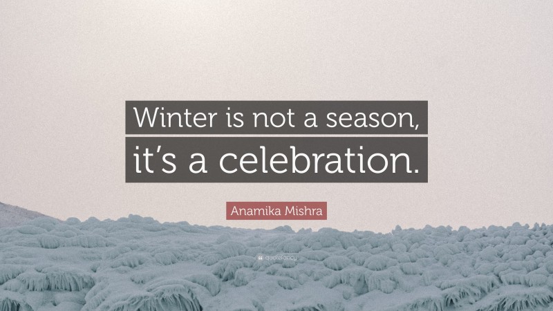 Anamika Mishra Quote: “Winter is not a season, it’s a celebration.”