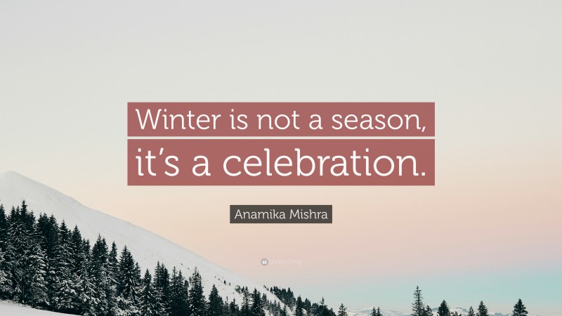 Anamika Mishra Quote: “Winter is not a season, it’s a celebration.”