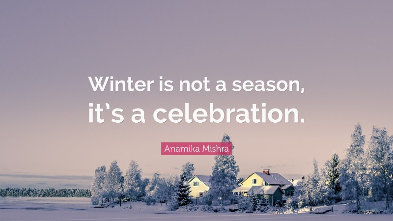 Anamika Mishra Quote: “Winter is not a season, it’s a celebration.”