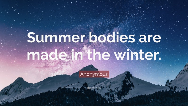 Anonymous Quote: “Summer bodies are made in the winter.”