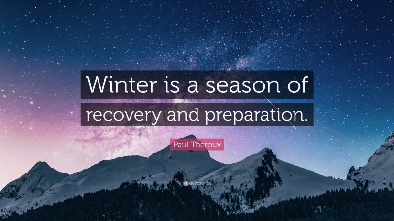 Paul Theroux Quote: “Winter is a season of recovery and preparation.”