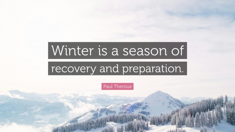 Paul Theroux Quote: “Winter is a season of recovery and preparation.”