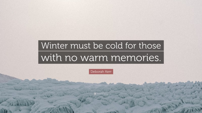 Deborah Kerr Quote: “Winter must be cold for those with no warm memories.”