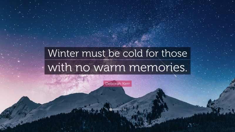 Deborah Kerr Quote: “Winter must be cold for those with no warm memories.”