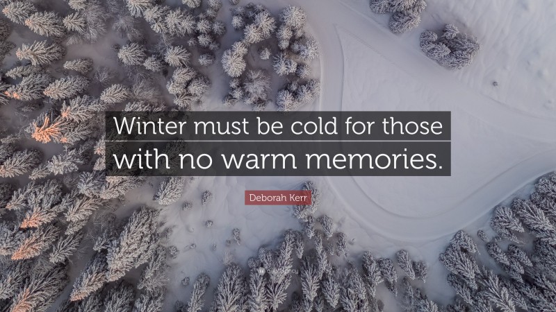 Deborah Kerr Quote: “Winter must be cold for those with no warm memories.”