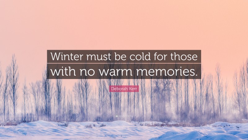 Deborah Kerr Quote: “Winter must be cold for those with no warm memories.”