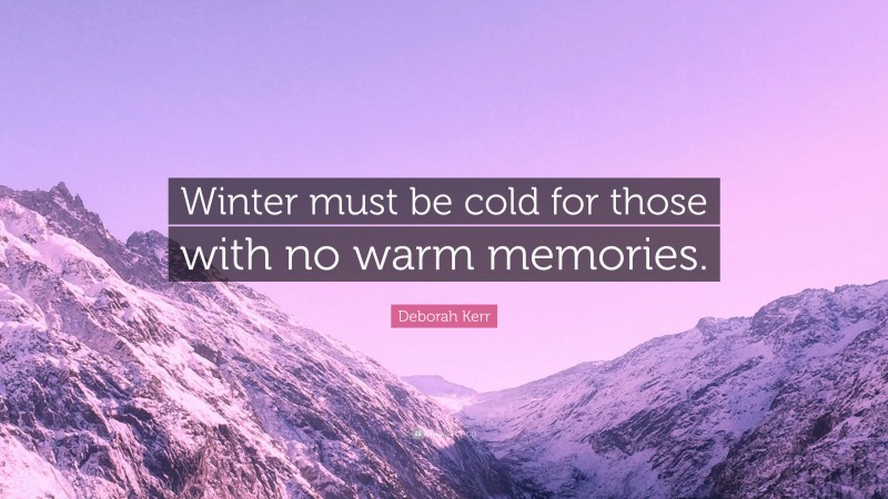 Deborah Kerr Quote: “Winter must be cold for those with no warm memories.”