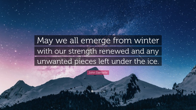 John Darnielle Quote: “May we all emerge from winter with our strength renewed and any unwanted pieces left under the ice.”