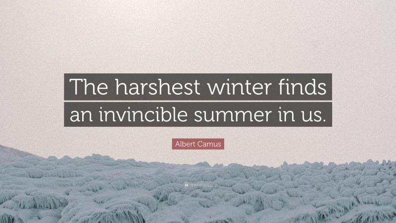 Albert Camus Quote: “The harshest winter finds an invincible summer in us.”