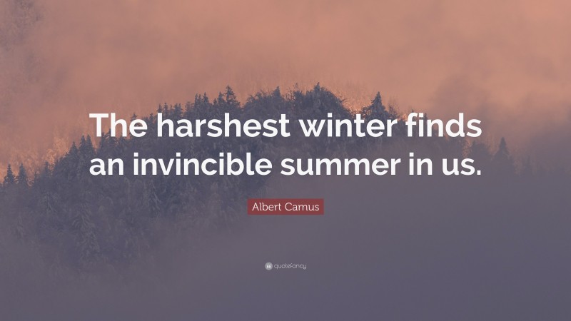 Albert Camus Quote: “The harshest winter finds an invincible summer in us.”