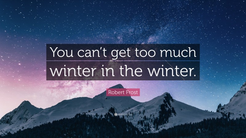 Robert Frost Quote: “You can’t get too much winter in the winter.”
