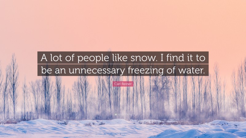 Carl Reiner Quote: “A lot of people like snow. I find it to be an unnecessary freezing of water.”