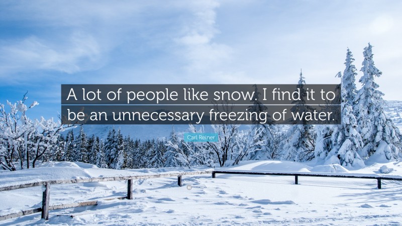 Carl Reiner Quote: “A lot of people like snow. I find it to be an unnecessary freezing of water.”