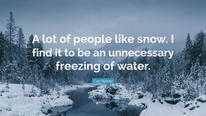 Carl Reiner Quote: “A lot of people like snow. I find it to be an unnecessary freezing of water.”