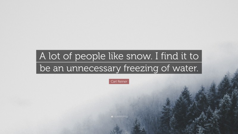Carl Reiner Quote: “A lot of people like snow. I find it to be an unnecessary freezing of water.”
