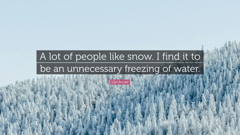 Carl Reiner Quote: “A lot of people like snow. I find it to be an unnecessary freezing of water.”