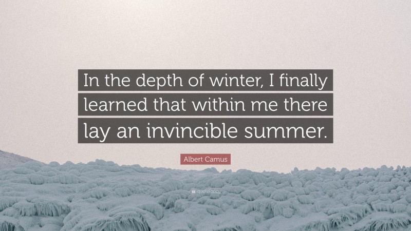 Albert Camus Quote: “In the depth of winter, I finally learned that within me there lay an invincible summer.”
