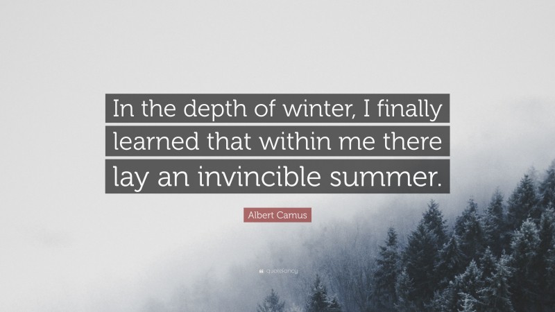Albert Camus Quote: “In the depth of winter, I finally learned that within me there lay an invincible summer.”