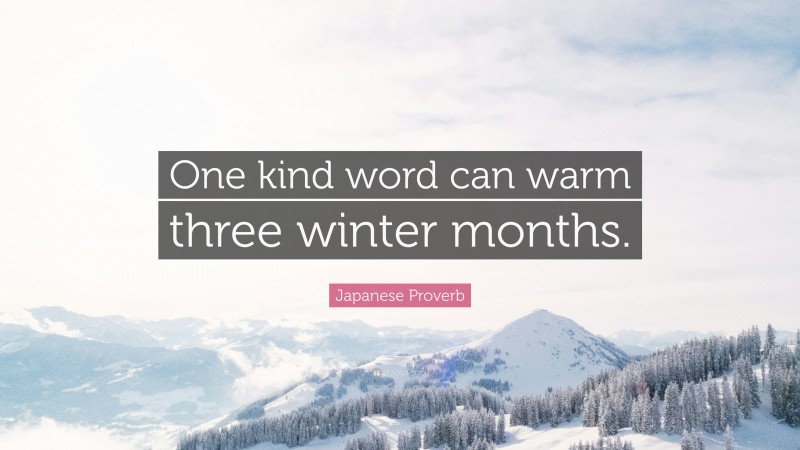 Japanese Proverb Quote: “One kind word can warm three winter months.”