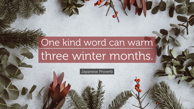 Japanese Proverb Quote: “One kind word can warm three winter months.”