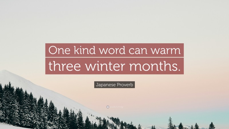 Japanese Proverb Quote: “One kind word can warm three winter months.”