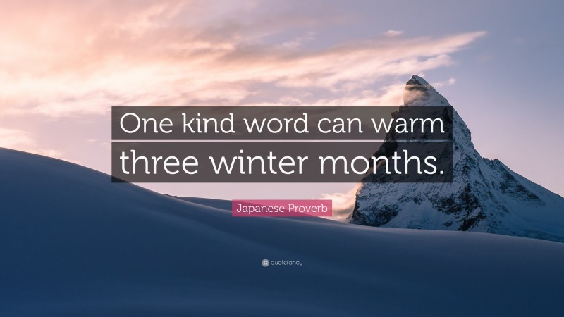 Japanese Proverb Quote: “One kind word can warm three winter months.”