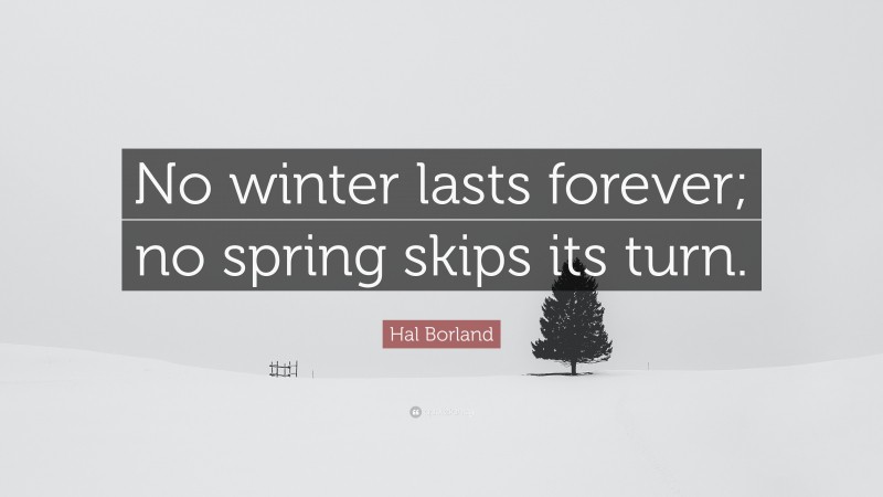 Hal Borland Quote: “No winter lasts forever; no spring skips its turn.”