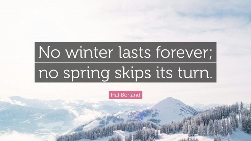 Hal Borland Quote: “No winter lasts forever; no spring skips its turn.”