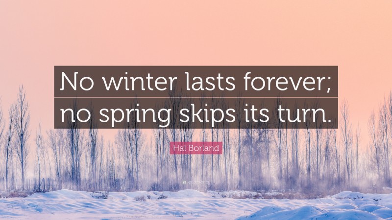 Hal Borland Quote: “No winter lasts forever; no spring skips its turn.”