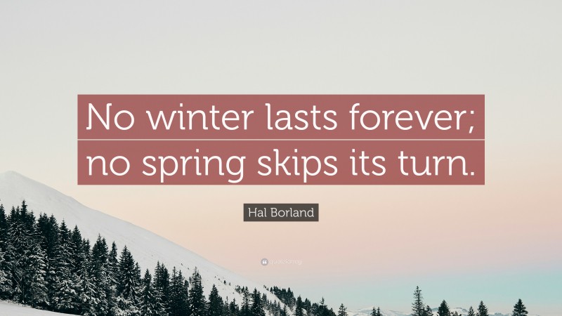Hal Borland Quote: “No winter lasts forever; no spring skips its turn.”