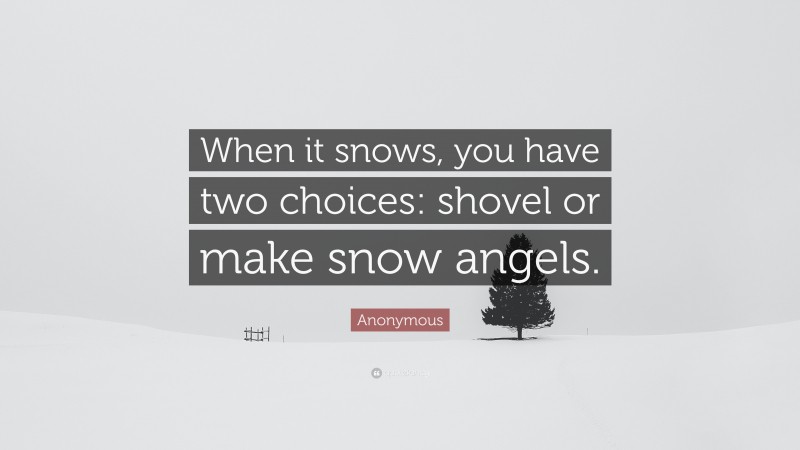 Anonymous Quote: “When it snows, you have two choices: shovel or make snow angels.”
