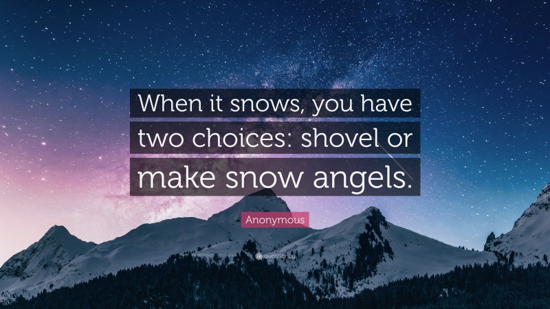 Anonymous Quote: “When it snows, you have two choices: shovel or make snow angels.”