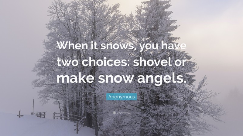 Anonymous Quote: “When it snows, you have two choices: shovel or make snow angels.”