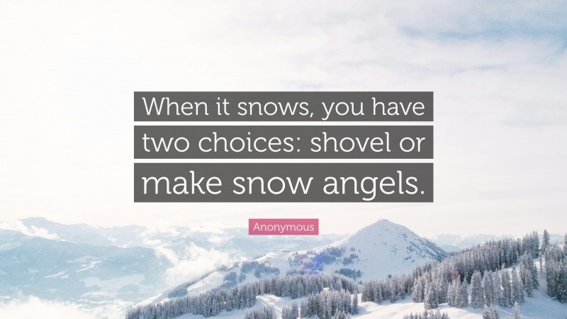 Anonymous Quote: “When it snows, you have two choices: shovel or make snow angels.”