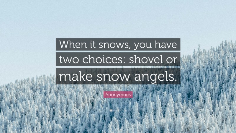 Anonymous Quote: “When it snows, you have two choices: shovel or make snow angels.”