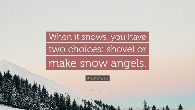 Anonymous Quote: “When it snows, you have two choices: shovel or make snow angels.”
