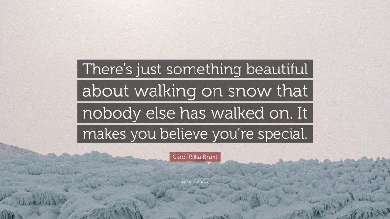 Carol Rifka Brunt Quote: “There’s just something beautiful about walking on snow that nobody else has walked on. It makes you believe you’re special.”