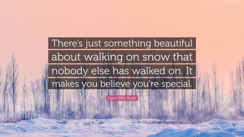 Carol Rifka Brunt Quote: “There’s just something beautiful about walking on snow that nobody else has walked on. It makes you believe you’re special.”