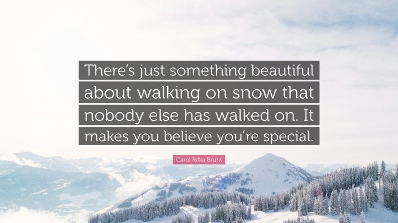 Carol Rifka Brunt Quote: “There’s just something beautiful about walking on snow that nobody else has walked on. It makes you believe you’re special.”