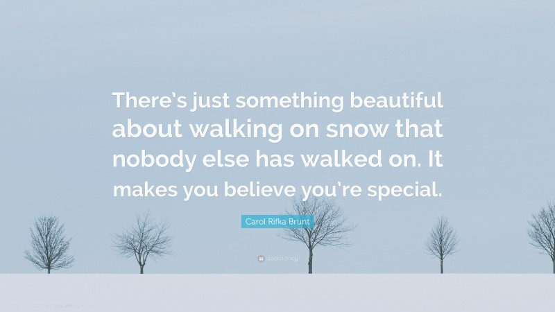 Carol Rifka Brunt Quote: “There’s just something beautiful about walking on snow that nobody else has walked on. It makes you believe you’re special.”