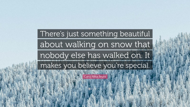 Carol Rifka Brunt Quote: “There’s just something beautiful about walking on snow that nobody else has walked on. It makes you believe you’re special.”